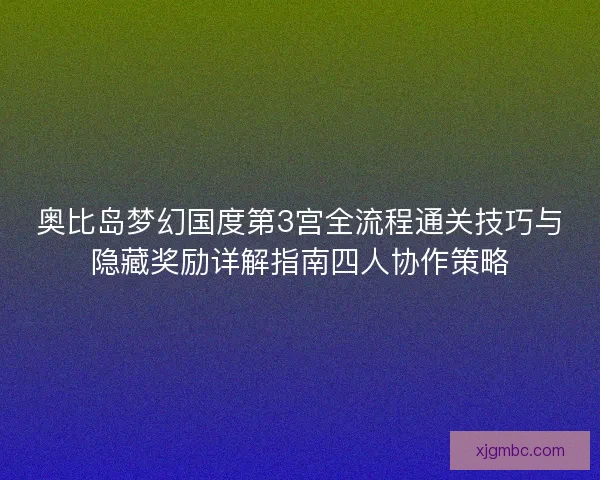 奥比岛梦幻国度第3宫全流程通关技巧与隐藏奖励详解指南四人协作策略