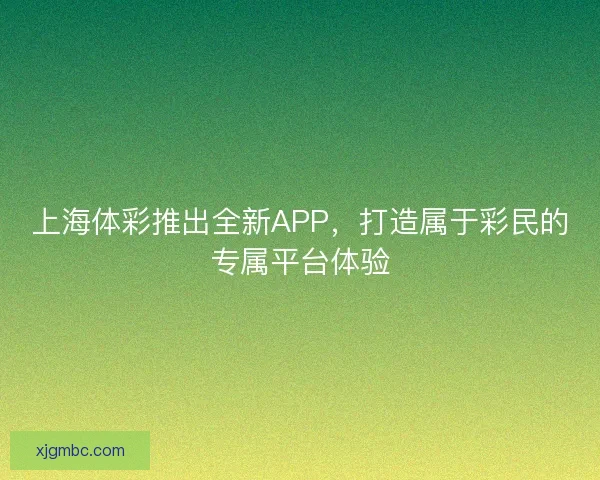 上海体彩推出全新APP，打造属于彩民的专属平台体验