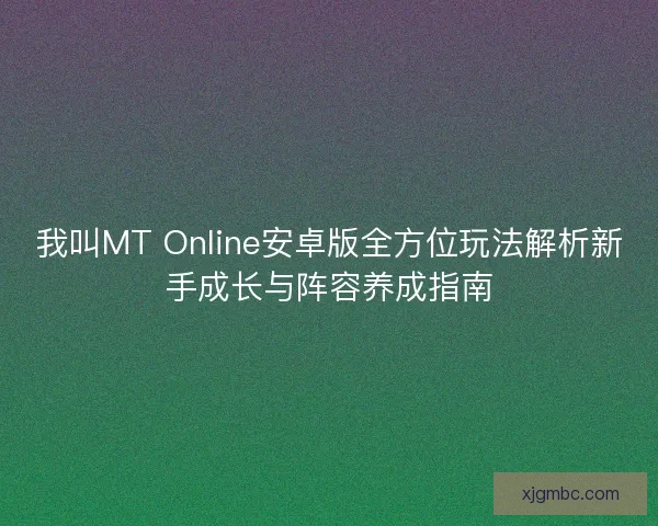 我叫MT Online安卓版全方位玩法解析新手成长与阵容养成指南