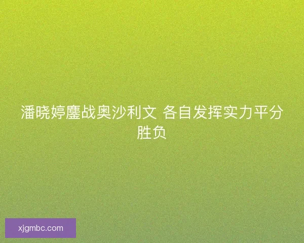 潘晓婷鏖战奥沙利文 各自发挥实力平分胜负